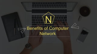 Benefits of Computer
Network
N
 