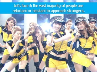 Let's face it; the vast majority of people are
reluctant or hesitant to approach strangers.
 