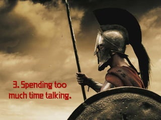 3. Spending too
much time talking.
 