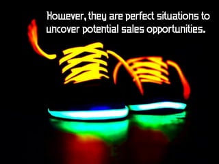 However, they are perfect situations to
uncover potential sales opportunities.
 