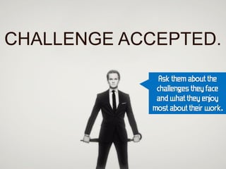 Ask them about the
 challenges they face
 and what they en joy
most about their work.
 