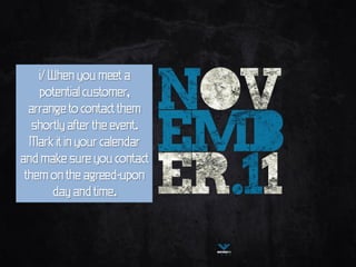 i/ When you meet a
    potential customer,
  arrange to contact them
   shortly after the event.
  Mark it in your calendar
and make sure you contact
 them on the agreed-upon
        day and time.
 