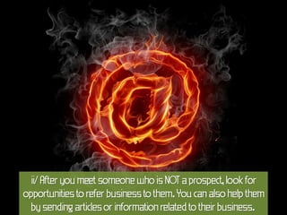 ii/ After you meet someone who is NOT a prospect, look for
opportunities to refer business to them. You can also help them
  by sending articles or information related to their business.
 