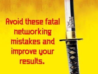 Avoid these fatal
  networking
 mistakes and
 improve your
    results.
 