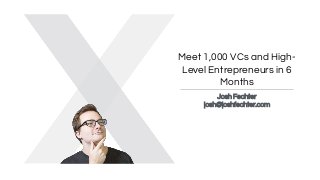 Meet 1,000 VCs and High-
Level Entrepreneurs in 6
Months
Josh Fechter
josh@joshfechter.com
 