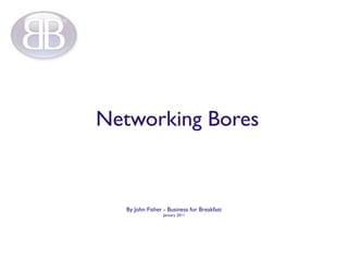 Networking Bores


   By John Fisher - Business for Breakfast
                  January 2011
 