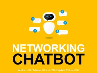 NETWORKING
CHATBOTVersion: 1.00 / Release: 09 June 2018 / Update: 09 June 2018
 