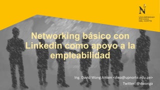 Networking básico con
Linkedin como apoyo a la
empleabilidad
Ing. David Wong Aitken <dwa@upnorte.edu.pe>
Twitter: @dwonga

 