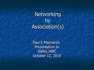 Networking by Association(s) Paul E Maynard’s  Presentation to Dallas IABC October 12, 2010 