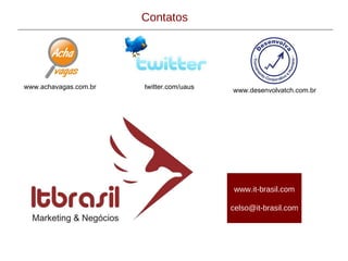 Contatos twitter.com/uaus www.achavagas.com.br www.desenvolvatch.com.br www.it-brasil.com [email_address] 