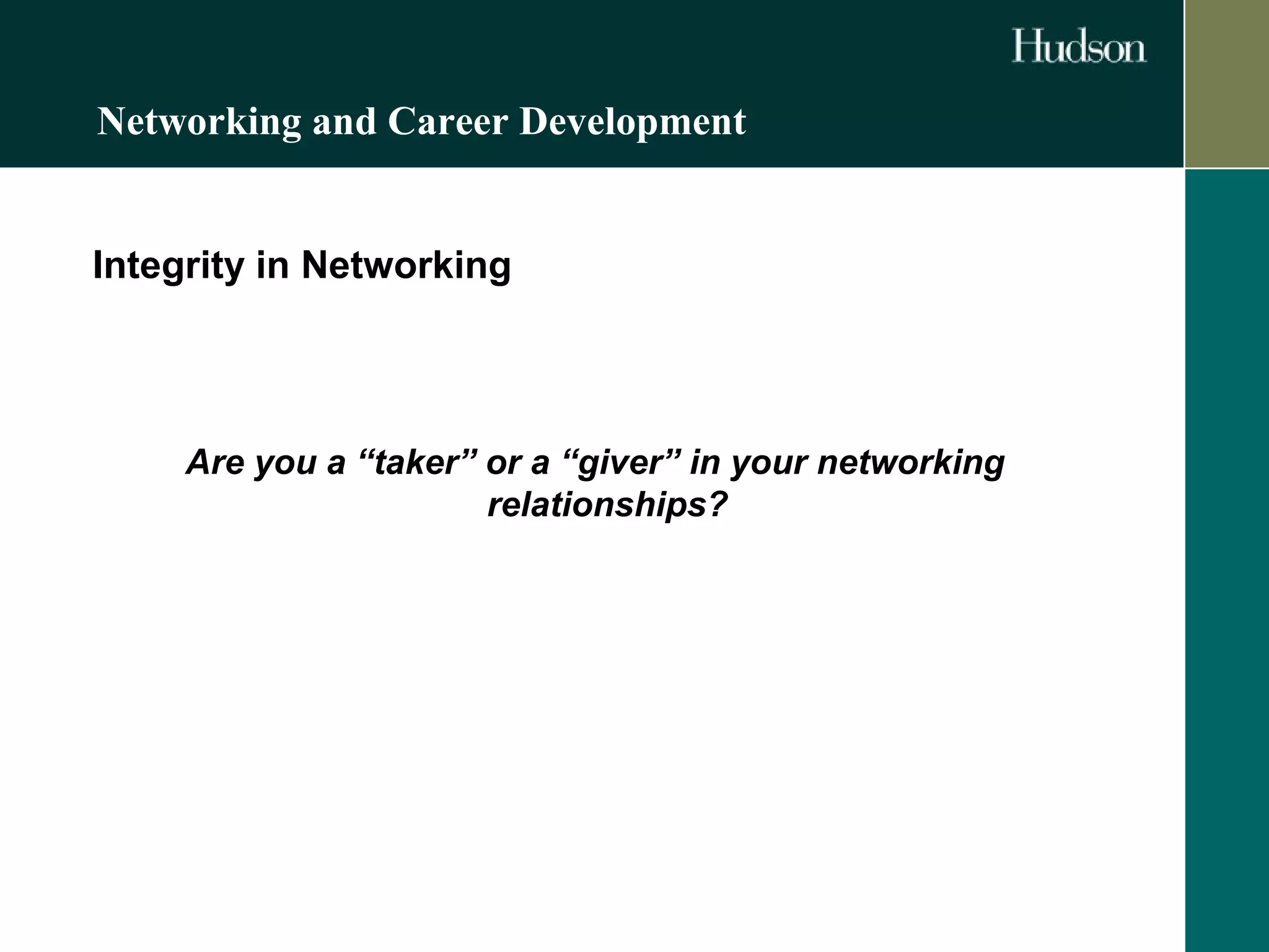 Networking and Career Development 
Integrity in Networking 
Are you a “taker” or a “giver” in your networking 
relationships? 
 