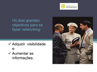 Prepare-se para os
contactos de Networking
Há dois grandes
objectivos para se
fazer networking:

 Adquirir visibilidade
e
 Aumentar as
informações.

 