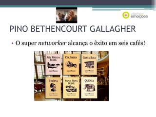 PINO BETHENCOURT GALLAGHER
• O super networker alcança o êxito em seis cafés!

 