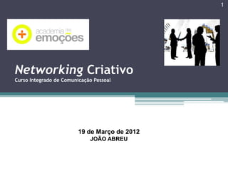 1

Networking Criativo
Curso Integrado de Comunicação Pessoal

19 de Março de 2012
JOÃO ABREU

 