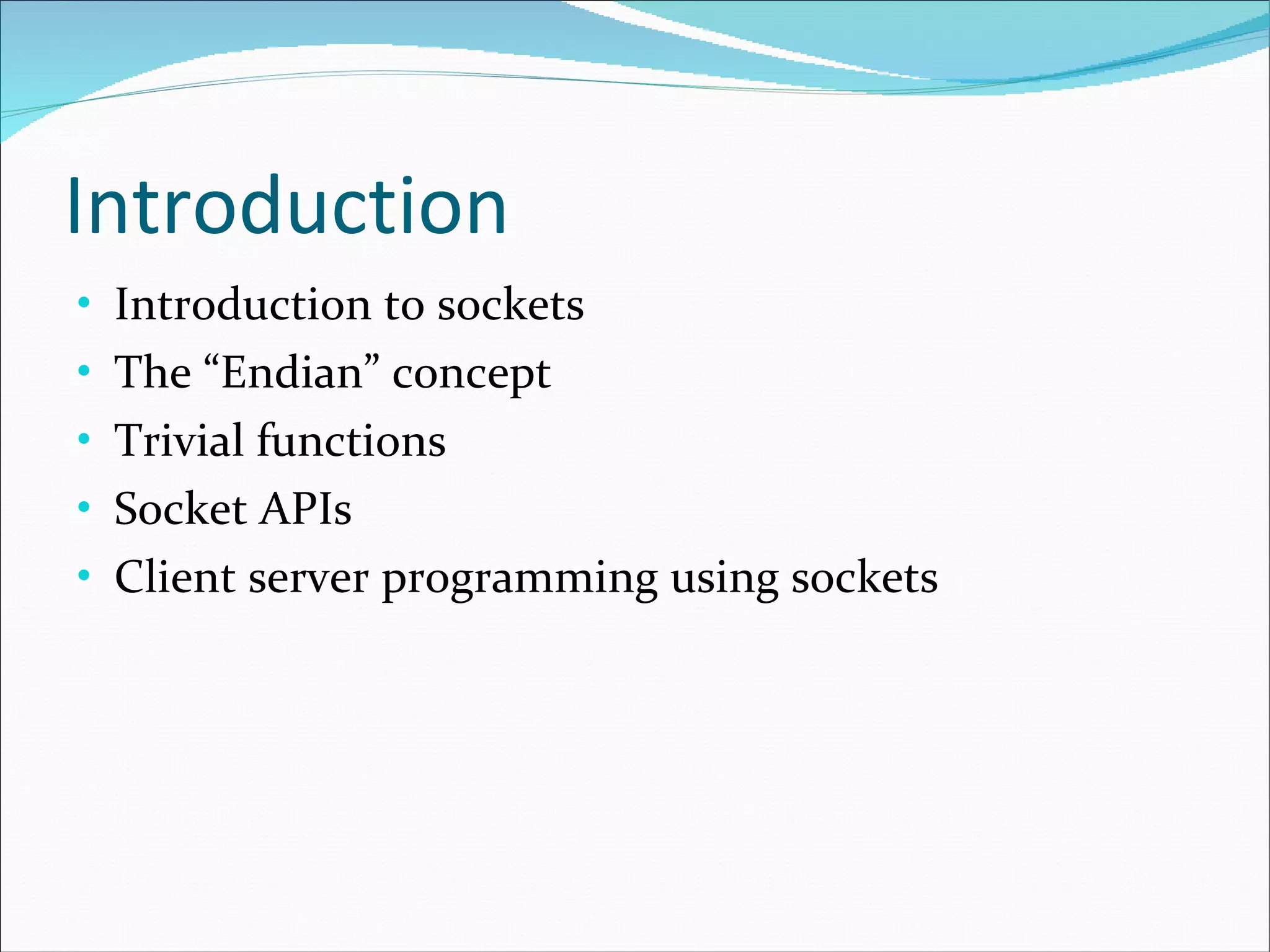 Introduction Introduction to sockets The “Endian” concept Trivial functions Socket APIs Client server programming using sockets 