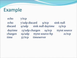 Example echo          7/tcp  echo          7/udp discard       9/tcp        sink null discard       9/udp       sink null daytime      13/tcp  daytime      13/udp chargen      19/tcp       ttytst source chargen      19/udp      ttytst source ftp            21/tcp time           37/tcp      timeserver 