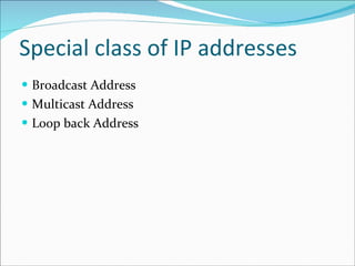 Special class of IP addresses Broadcast Address Multicast Address Loop back Address 