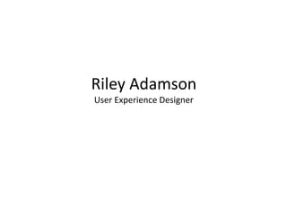 Riley Adamson
User Experience Designer
 
