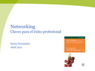 Networking
Claves para el éxito profesional


Sonia Fernández
Abril 2011
 