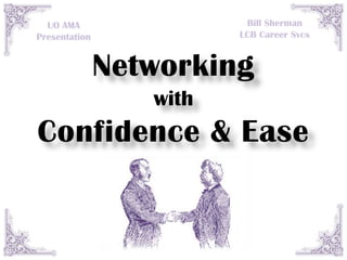 Bill Sherman
  UO AMA
                         LCB Career Svcs
Presentation


               Networking
                  with
Confidence & Ease
 