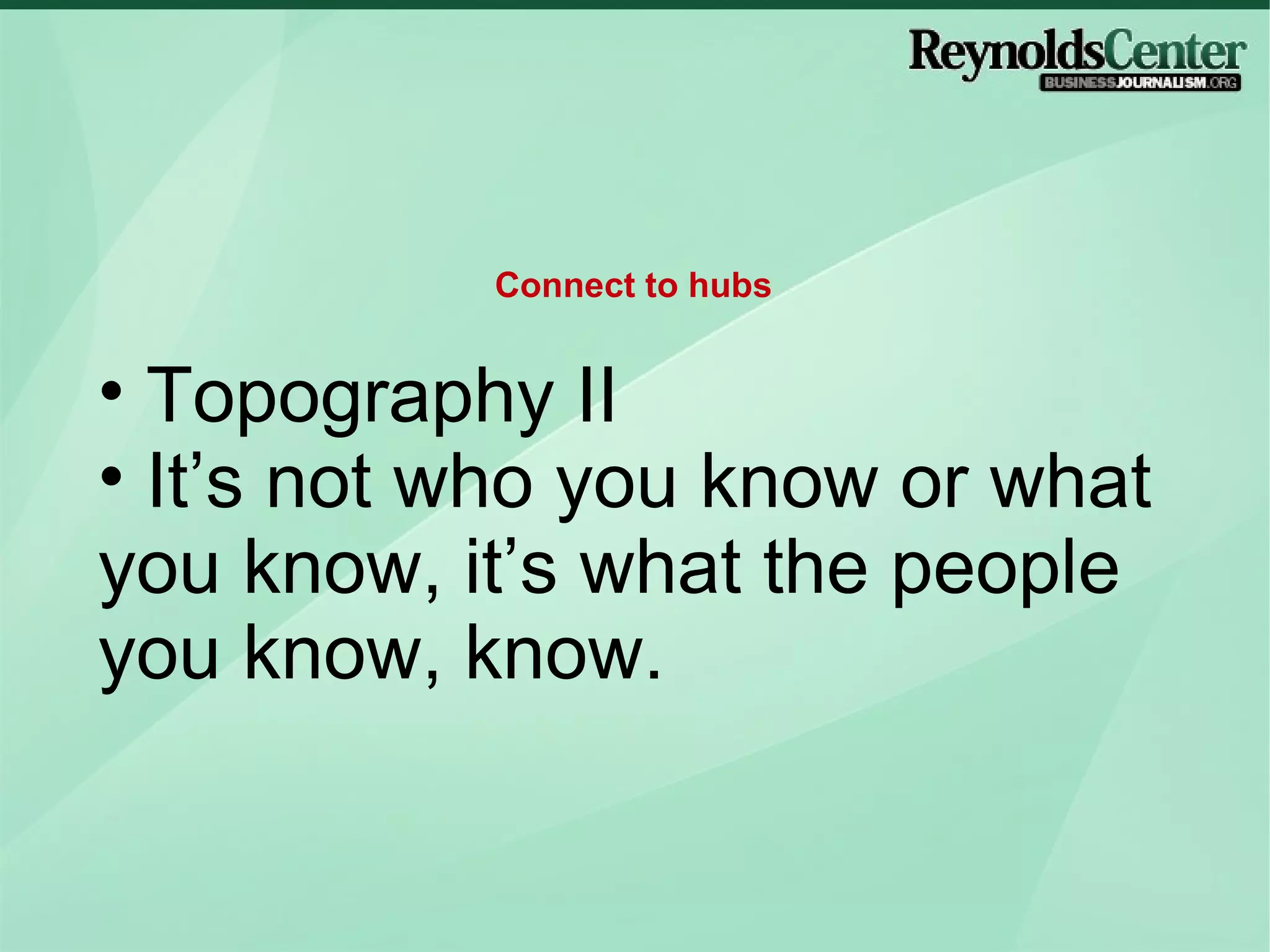 Topography II It’s not who you know or what you know, it’s what the people you know, know.  Connect to hubs 