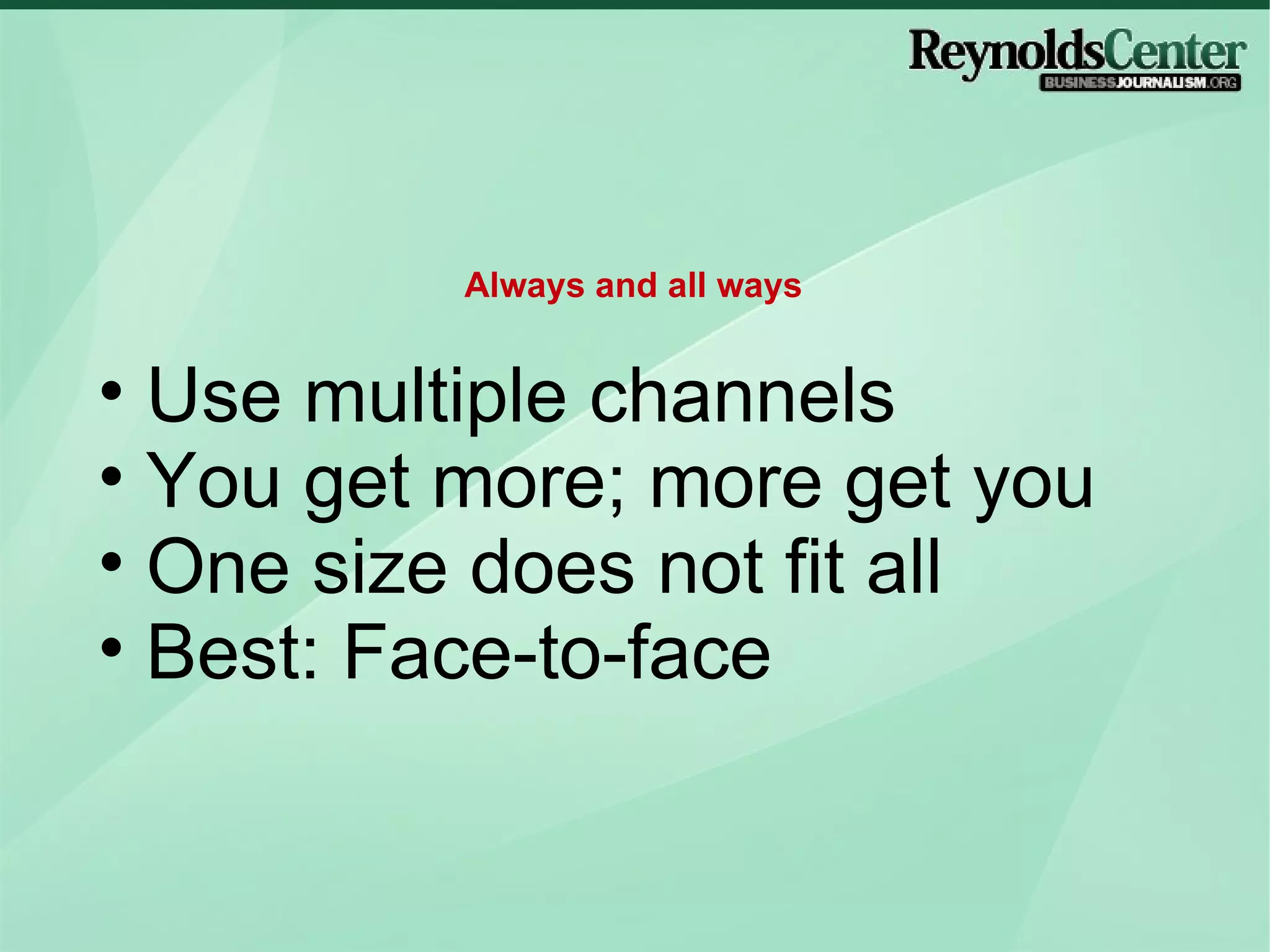 Use multiple channels You get more; more get you One size does not fit all Best: Face-to-face Always and all ways 