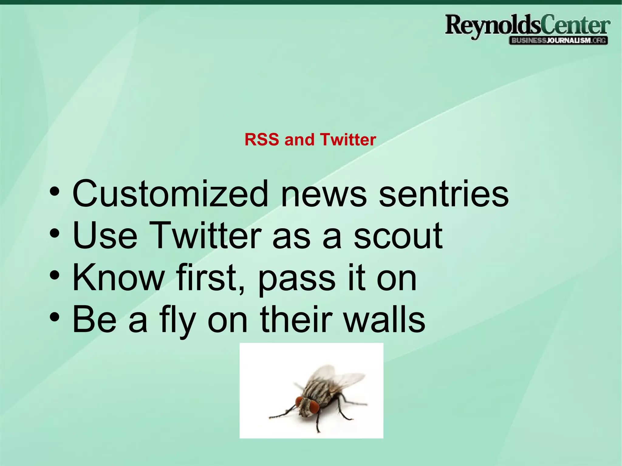 Customized news sentries Use Twitter as a scout Know first, pass it on  Be a fly on their walls RSS and Twitter 