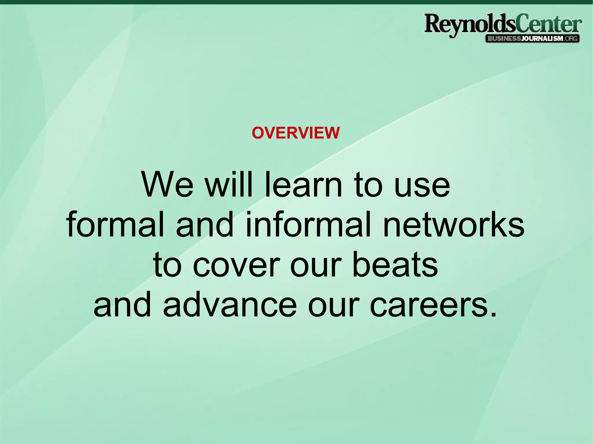 We will learn to use formal and informal networks to cover our beats and advance our careers. OVERVIEW 