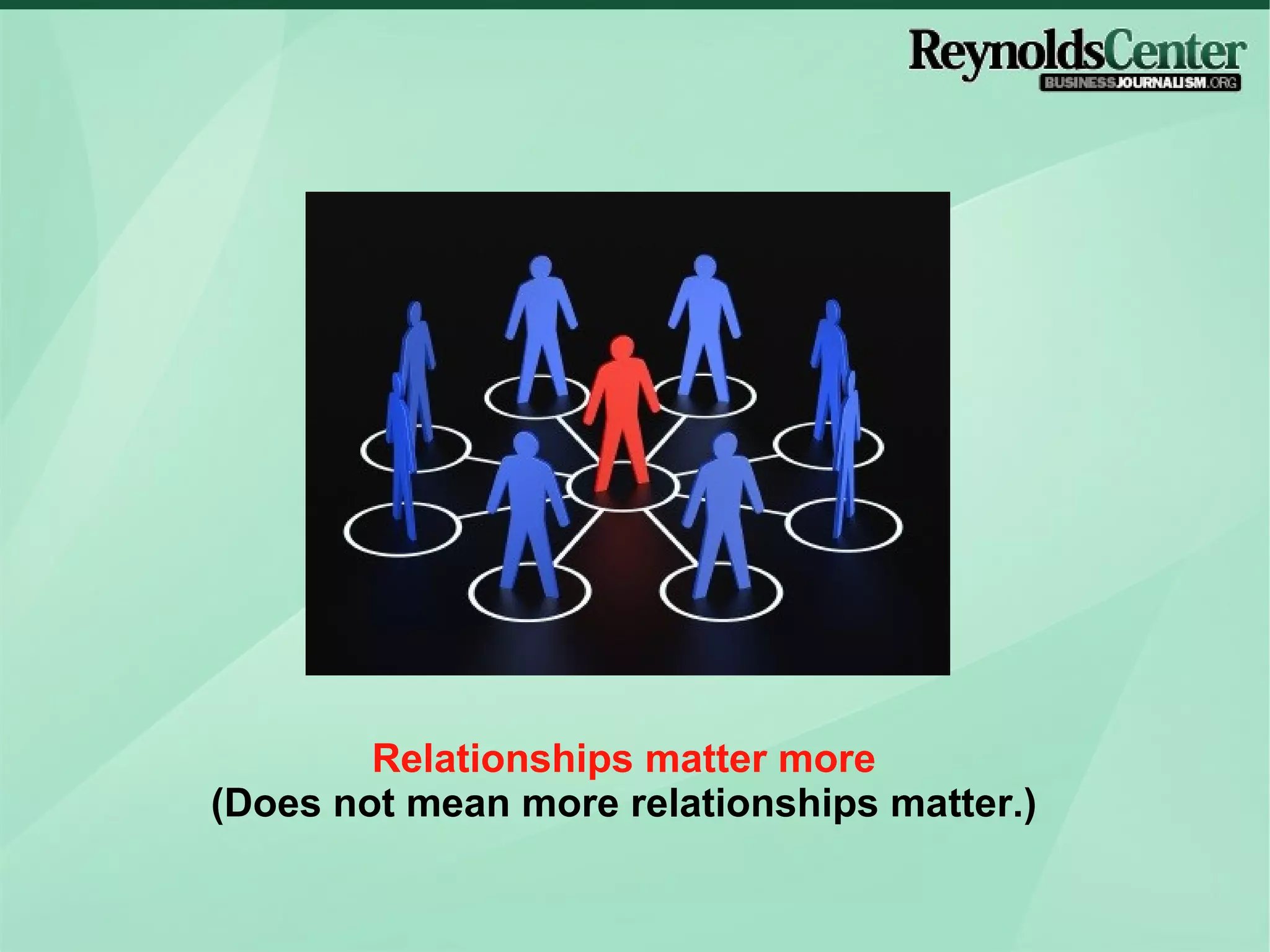 Relationships matter more (Does not mean more relationships matter.) 