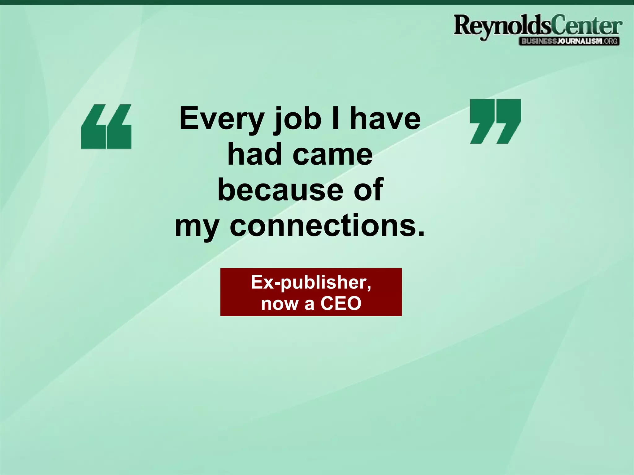 Every job I have had came because of my connections. Ex-publisher, now a CEO 