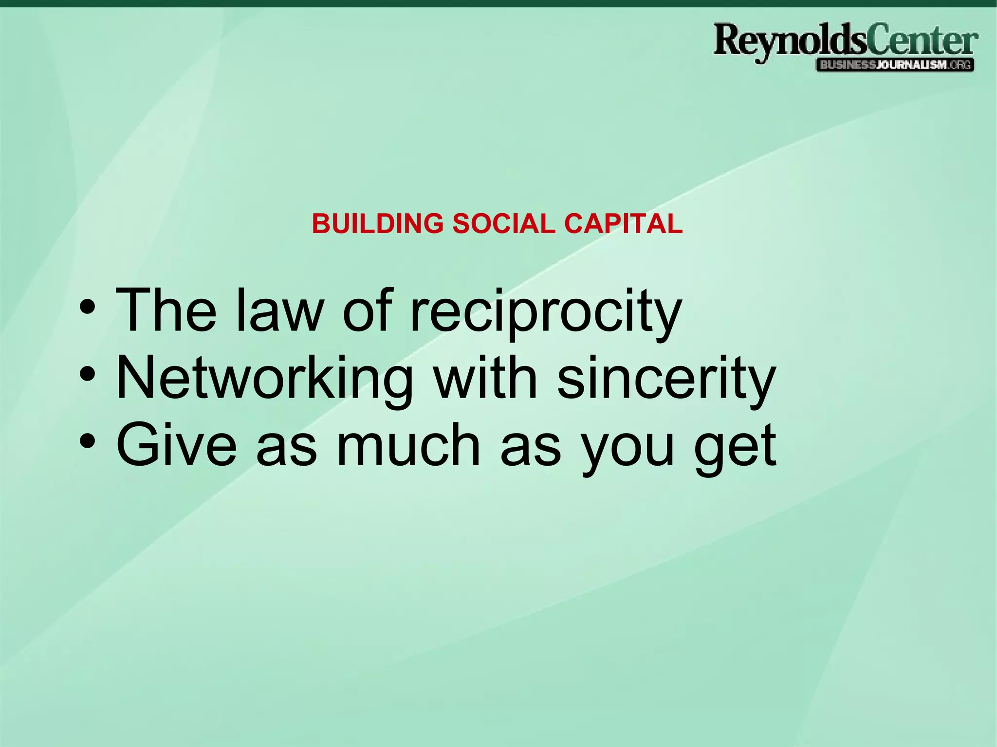 The law of reciprocity Networking with sincerity Give as much as you get BUILDING SOCIAL CAPITAL 
