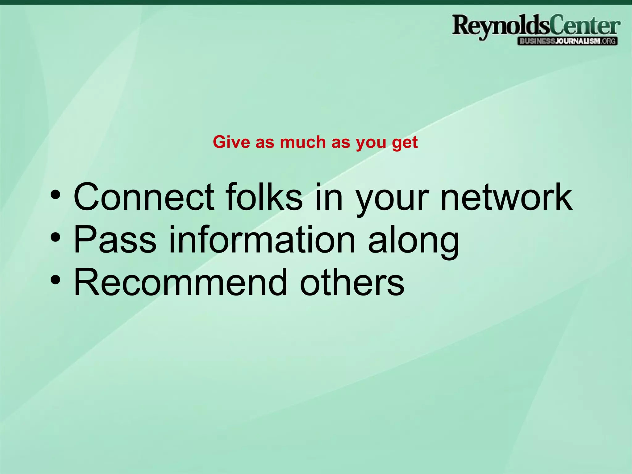 Connect folks in your network Pass information along Recommend others  Give as much as you get 