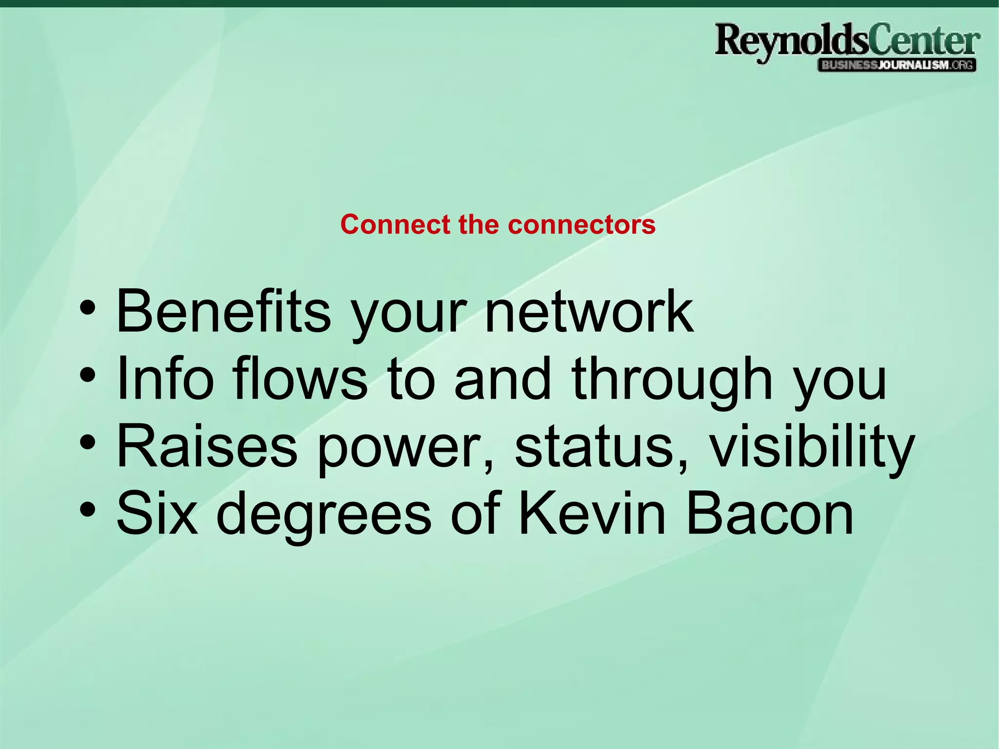 Benefits your network Info flows to and through you Raises power, status, visibility Six degrees of Kevin Bacon Connect the connectors 
