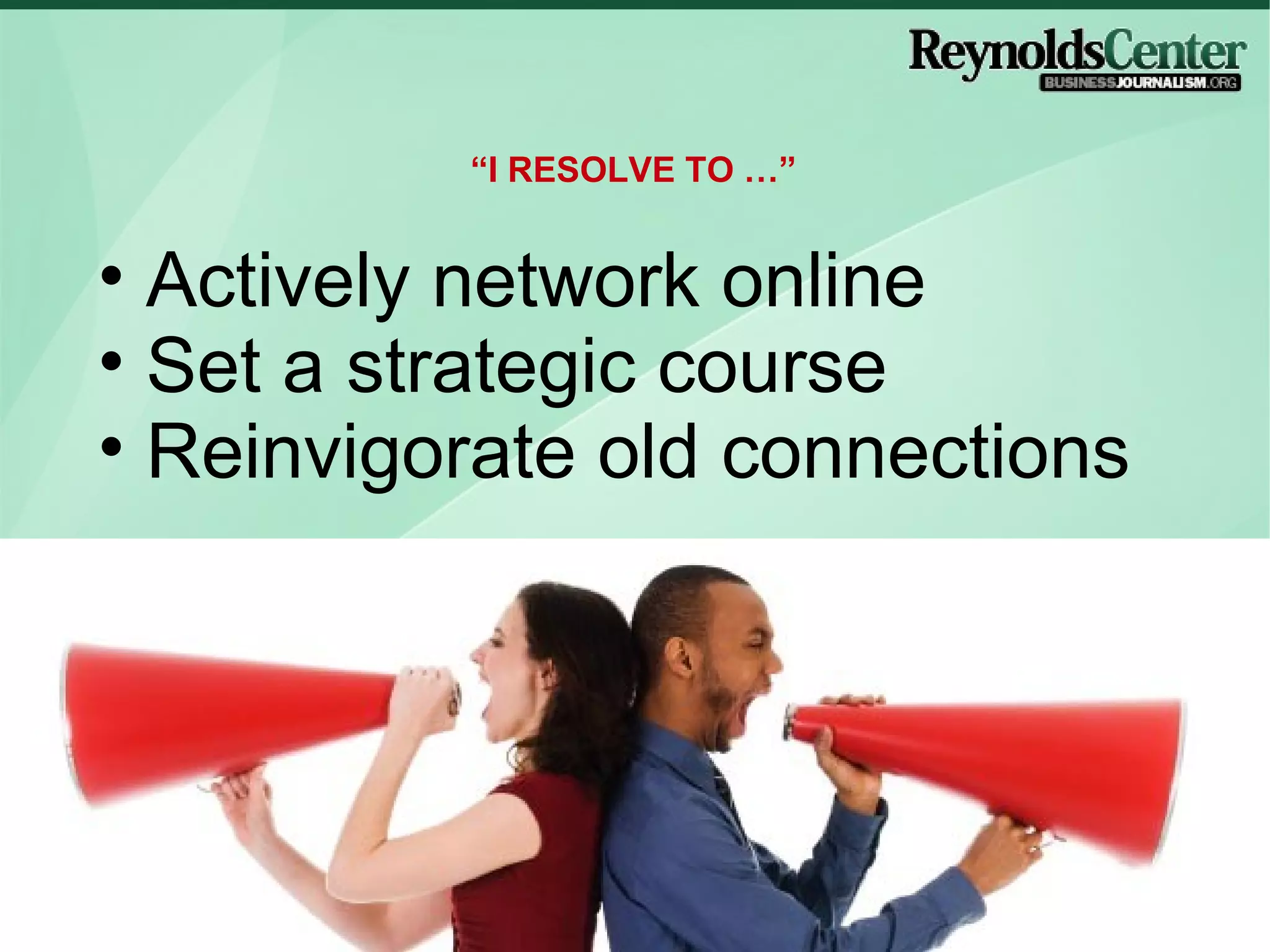 Actively network online Set a strategic course Reinvigorate old connections “ I RESOLVE TO …” 