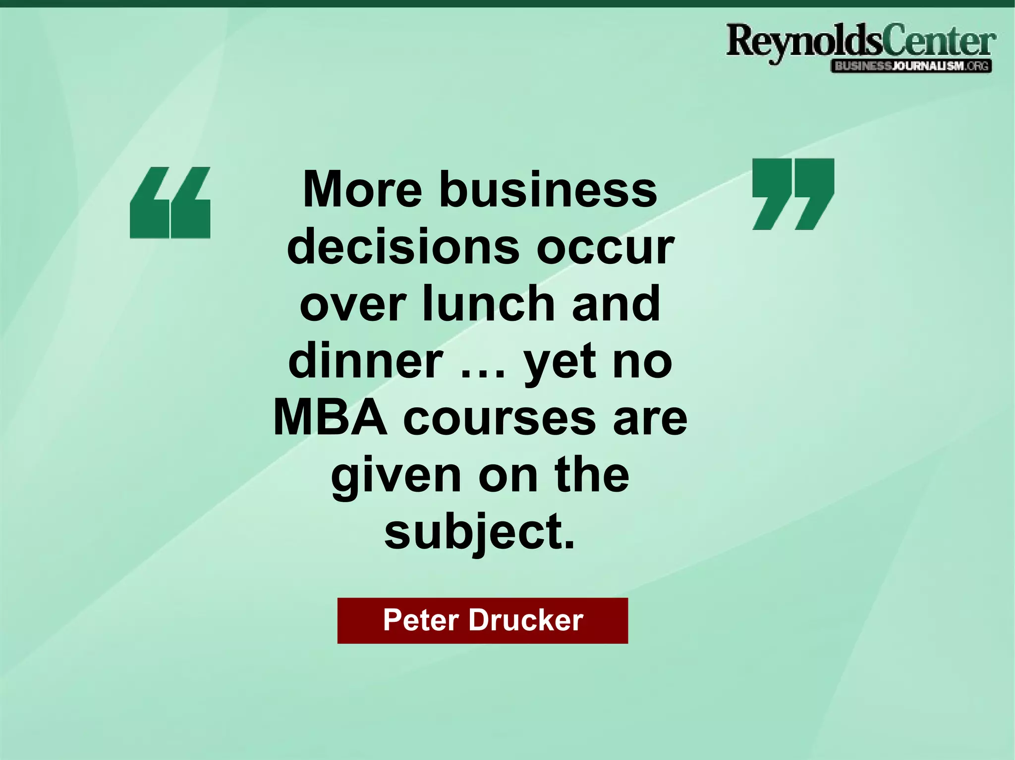 More business decisions occur over lunch and dinner … yet no MBA courses are given on the subject. Peter Drucker 