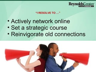 Actively network online Set a strategic course Reinvigorate old connections  I RESOLVE TO  