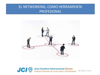 EL NETWORKING, COMO HERRAMIENTA
          PROFESIONAL




                             By Oscar Cumí
 