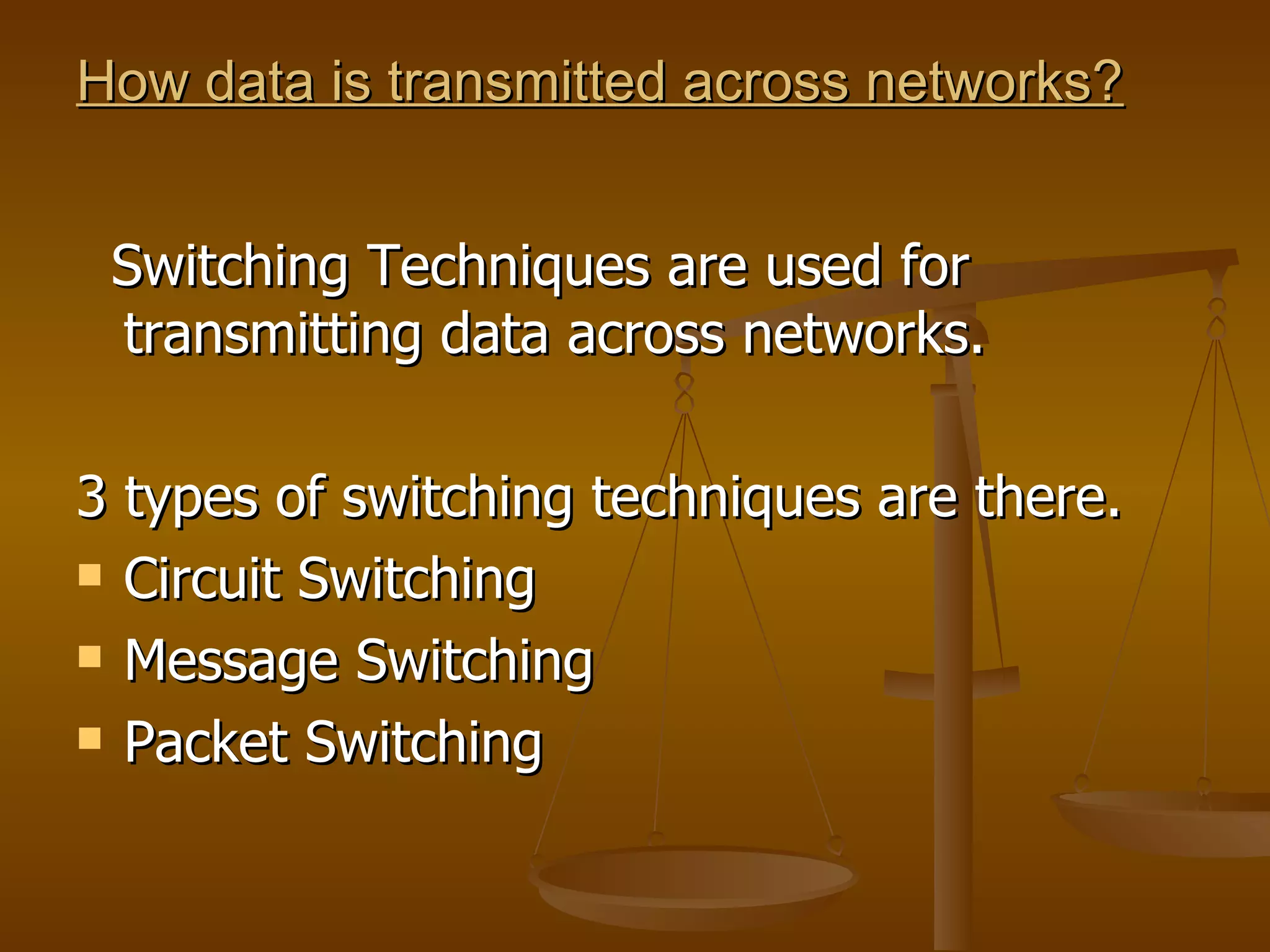 How data is transmitted across networks?


 Switching Techniques are used for
 transmitting data across networks.

3 types of switching techniques are there.
 Circuit Switching

 Message Switching

 Packet Switching
 