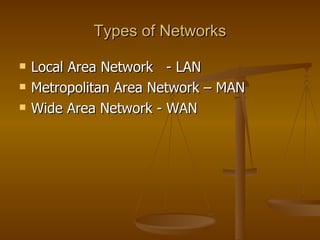 Types of Networks

   Local Area Network - LAN
   Metropolitan Area Network – MAN
   Wide Area Network - WAN
 