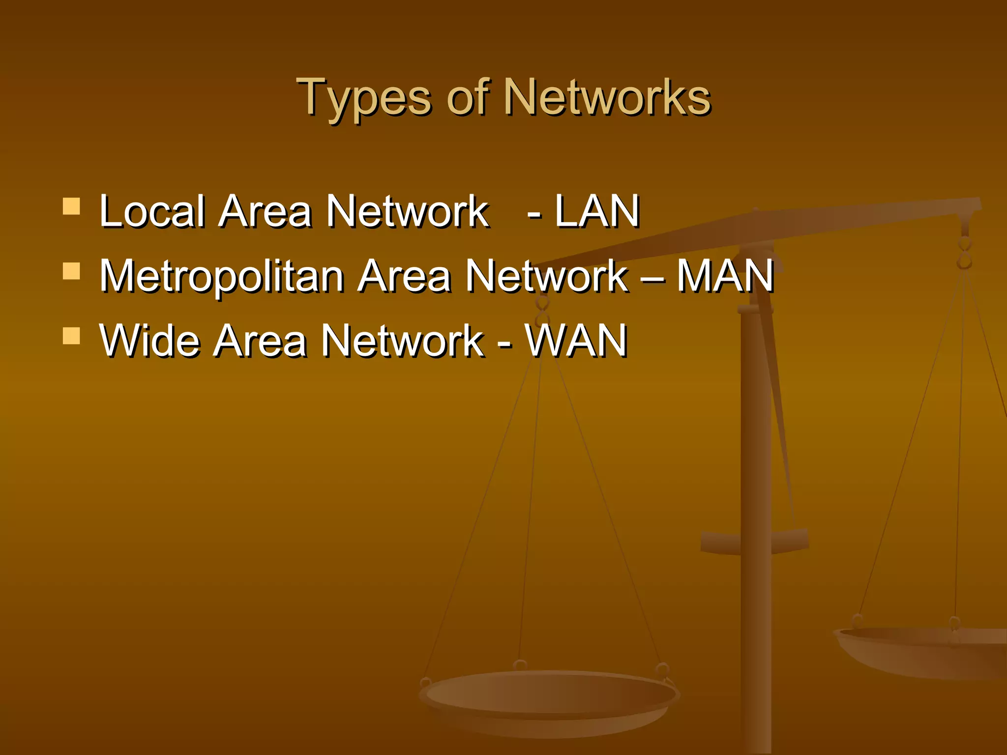 Types of NetworksTypes of Networks
 Local Area Network - LANLocal Area Network - LAN
 Metropolitan Area Network – MANMetropolitan Area Network – MAN
 Wide Area Network - WANWide Area Network - WAN
 
