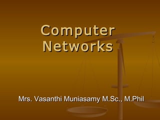 ComputerComputer
NetworksNetworks
Mrs. Vasanthi Muniasamy M.Sc., M.PhilMrs. Vasanthi Muniasamy M.Sc., M.Phil
 