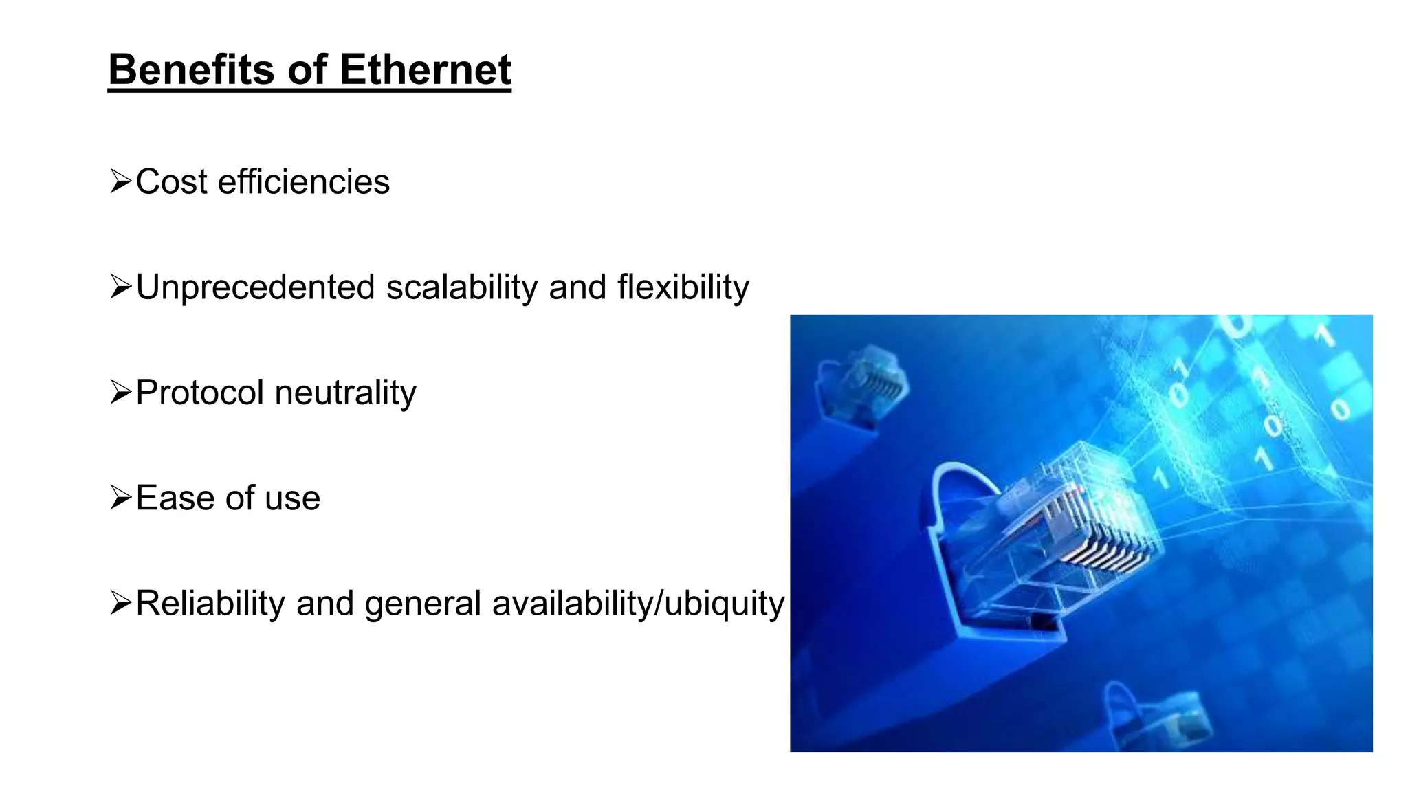Benefits of Ethernet
Cost efficiencies
Unprecedented scalability and flexibility
Protocol neutrality
Ease of use
Reliability and general availability/ubiquity
 
