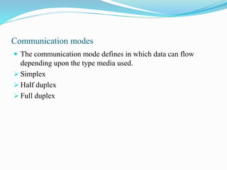 Communication modes
 The communication mode defines in which data can flow
depending upon the type media used.
 Simplex
 Half duplex
 Full duplex
 