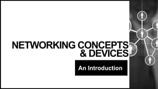 NETWORKING CONCEPTS
& DEVICES
An Introduction
 