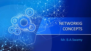 NETWORKIG
CONCEPTS
Mr. B.A.Swamy
 