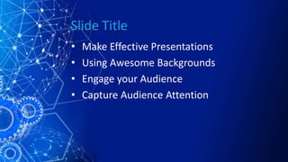 Slide Title
• Make Effective Presentations
• Using Awesome Backgrounds
• Engage your Audience
• Capture Audience Attention
 