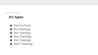 It’s Types
● Point-to-Point
● Bus Topology
● Star Topology
● Ring Topology
● Tree Topology
● Mesh Topology
 