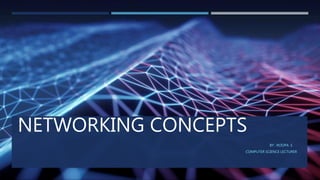 NETWORKING CONCEPTS
BY : ROOPA .S
COMPUTER SCIENCE LECTURER
 