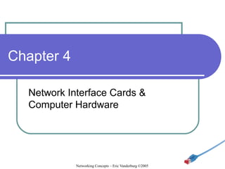 Chapter 4
Network Interface Cards &
Computer Hardware

Networking Concepts – Eric Vanderburg ©2005

 