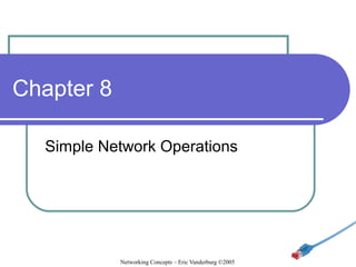 Chapter 8
Simple Network Operations

Networking Concepts – Eric Vanderburg ©2005

 